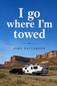 Our Book: I Go Where I'm Towed: Our Travel Trailer Stories Spanning 35 years.